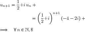 \forall\,n\in\N,\;u_{n+1}=\dfrac{1}{2}\text i\,u_n \\\overset{{\white{.}}}{\phantom{\forall\,n\in\N,\;u_{n+1}}=\dfrac{1}{2}\text i\,\left(\dfrac{1}{2}\text i\right)^n(-4-2i)}\quad(\text{par hypothse de rcurrence}) \\\overset{{\white{.}}}{\phantom{\forall\,n\in\N,\;u_{n+1}}=\left(\dfrac{1}{2}\text i\right)^{n+1}(-4-2i)} \\\\\Longrightarrow\quad\forall\,n\in\N,\;u_{n+1}=\left(\dfrac{1}{2}\text i\right)^{n+1}(-4-2i)
