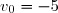 v_0=-5