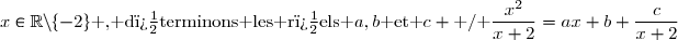 x\in\R\backslash\lbrace-2\rbrace\text{ , d�terminons les r�els }a,b\text{ et }c \text{ / }\dfrac{x^2}{x+2}=ax+b+\dfrac{c}{x+2}
