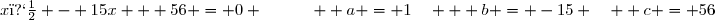 x� - 15x + 56 = 0 \quad\quad\quad  a = 1\quad   b = -15 \quad  c = 56