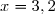 x=3,2