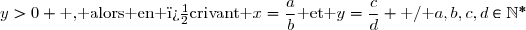 y>0 \text{ , alors en �crivant }x=\dfrac{a}{b}\text{ et }y=\dfrac{c}{d} \text{ / }a,b,c,d\in\N^*