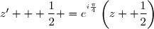 z' + \dfrac12 =	e^{^{i\frac{\pi}{4}}}\left(z	+ \dfrac12\right)