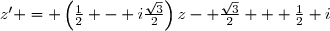z' = \left(\frac12 - i\frac{\sqrt{3}}{2}\right)z	- \frac{\sqrt{3}}{2} + \frac12 i